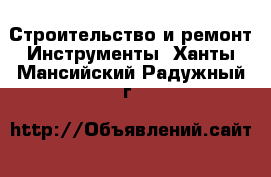 Строительство и ремонт Инструменты. Ханты-Мансийский,Радужный г.